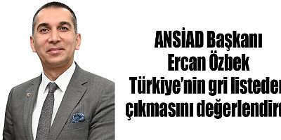 ANSİAD Başkanı Ercan Özbek Türkiye’nin gri listeden çıkmasını değerlendirdi