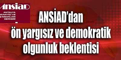 ANSİAD’dan ön yargısız ve demokratik olgunluk beklentisi
