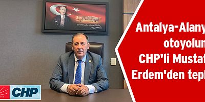 Antalya-Alanya otoyoluna CHP'li Mustafa Erdem'den tepki