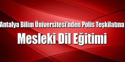Antalya Bilim Üniversitesi'nden Polis Teşkilatına Mesleki Dil Eğitimi