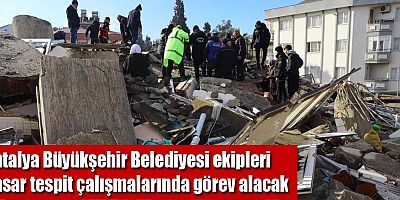 Antalya Büyükşehir Belediyesi ekipleri hasar tespit çalışmalarında görev alacak