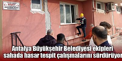 Antalya Büyükşehir Belediyesi ekipleri sahada hasar tespit çalışmalarını sürdürüyor