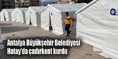 Antalya Büyükşehir Belediyesi Hatay’da çadırkent kurdu