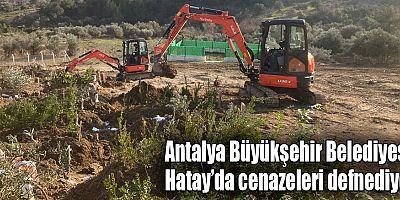 Antalya Büyükşehir Belediyesi Hatay’da cenazeleri defnediyor