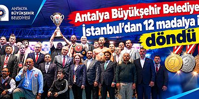 Antalya Büyükşehir Belediyesi İstanbul’dan 12 madalya ile döndü