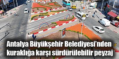 Antalya Büyükşehir Belediyesi’nden kuraklığa karşı sürdürülebilir peyzaj