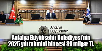 Antalya Büyükşehir Belediyesi’nin 2025 yılı tahmini bütçesi 39 milyar TL