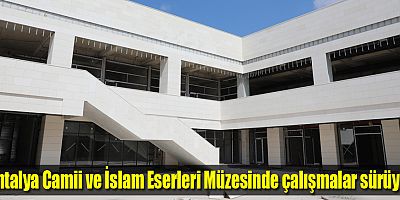 Antalya Camii ve İslam Eserleri Müzesinde çalışmalar sürüyor
