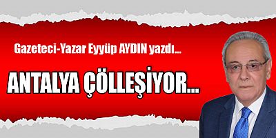 ANTALYA ÇÖLLEŞİYOR...