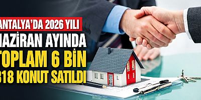 Antalya’da 2026 yılı Haziran ayında toplam 6 bin 818 konut satıldı