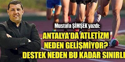 ANTALYA’DA ATLETİZM NEDEN GELİŞMİYOR? DESTEK NEDEN BU KADAR SINIRLI?