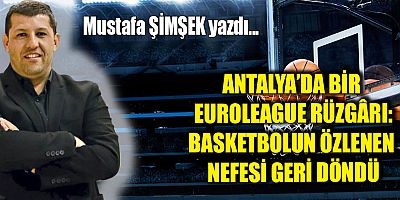 ANTALYA’DA BİR EUROLEAGUE RÜZGÂRI: BASKETBOLUN ÖZLENEN NEFESİ GERİ DÖNDÜ