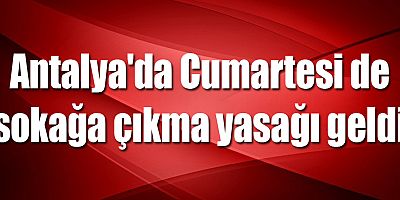 Antalya'da Cumartesi de sokağa çıkma yasağı geldi