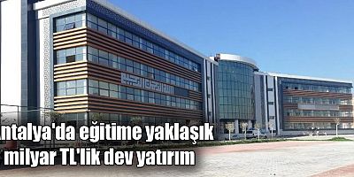 Antalya'da eğitime yaklaşık 2 milyar TL'lik dev yatırım
