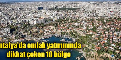 Antalya'da emlak yatırımında dikkat çeken 10 bölge