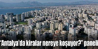 “Antalya’da kiralar nereye koşuyor?” paneli