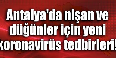 Antalya'da nişan ve düğünler için yeni koronavirüs tedbirleri!