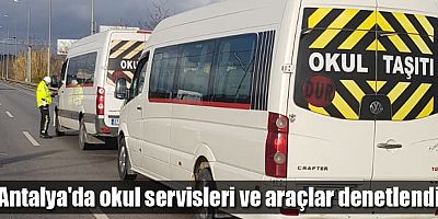 Antalya'da okul servisleri ve araçlar denetlendi
