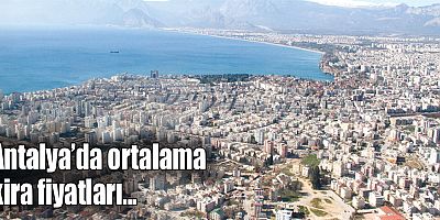 Antalya’da ortalama kira 13 bin 15 TL, ortalama satış fiyatı ise 2 milyon 831 bin 520 TL oldu