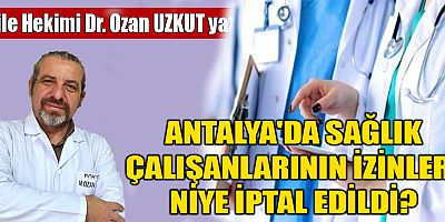 ANTALYA'DA SAĞLIK ÇALIŞANLARININ İZİNLERİ NİYE İPTAL EDİLDİ?