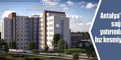 Antalya'da sağlık yatırımları hız kesmiyor