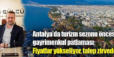 Antalya’da turizm sezonu öncesi gayrimenkul patlaması: Fiyatlar yükseliyor, talep zirvede