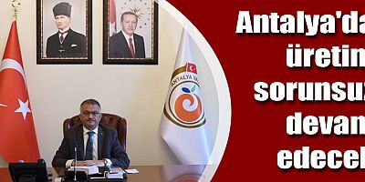Antalya'da üretim sorunsuz devam edecek