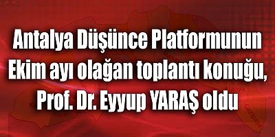 Antalya Düşünce Platformunun Ekim ayı olağan toplantı konuğu, Prof. Dr. Eyyup YARAŞ oldu