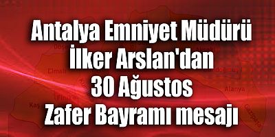Antalya Emniyet Müdürü İlker Arslan'dan 30 Ağustos Zafer Bayramı mesajı