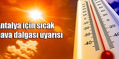 Antalya için sıcak hava dalgası uyarısı