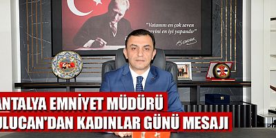 Antalya İl Emniyet Müdürü Ulucan’dan Kadınlar Günü Mesajı