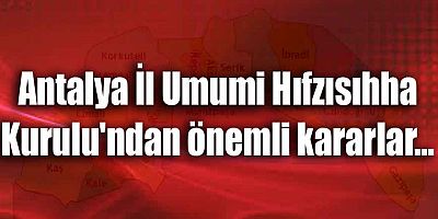 Antalya İl Umumi Hıfzısıhha Kurulu'ndan önemli kararlar…