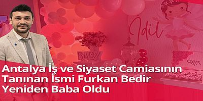 Antalya İş ve Siyaset Camiasının Tanınan İsmi Furkan Bedir Yeniden Baba Oldu