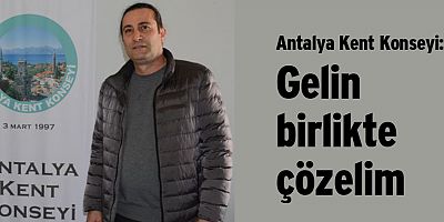 Antalya Kent Konseyi: Gelin birlikte çözelim..