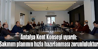 Antalya Kent Konseyi uyardı: ‘Sakınım planının hızla hazırlanması zorunluluktur’