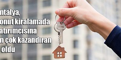 Antalya, konut kiralamada yatırımcısına en çok kazandıran il oldu