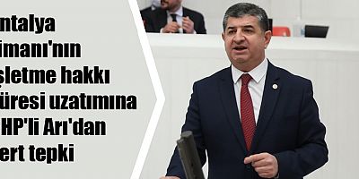 Antalya Limanı'nın işletme hakkı süresi uzatımına CHP'li Arı'dan sert tepki