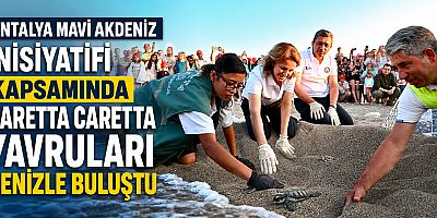 Antalya Mavi Akdeniz İnisiyatifi Kapsamında Caretta Caretta Yavruları Denizle Buluştu