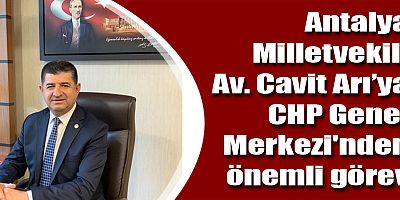 Antalya Milletvekili Av. Cavit Arı’ya CHP Genel Merkezi'nden önemli görev