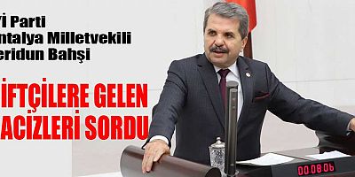 Antalya Milletvekili Feridun Bahşi çiftçilere gelen hacizleri sordu