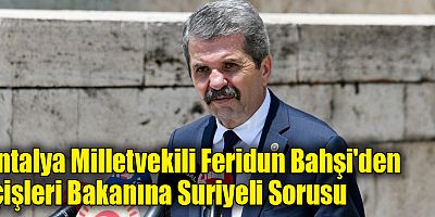 Antalya Milletvekili Feridun Bahşi'den İçişleri Bakanına Suriyeli Sorusu
