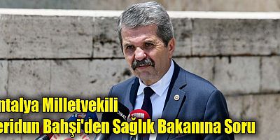 Antalya Milletvekili Feridun Bahşi'den Sağlık Bakanına Soru