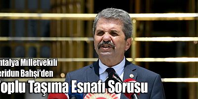 Antalya Milletvekili Feridun Bahşi'den Toplu Taşıma Esnafı Sorusu