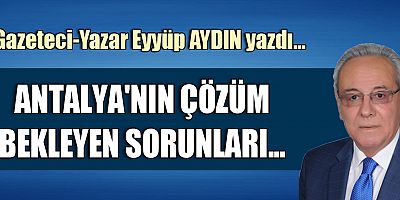 ANTALYA'NIN ÇÖZÜM BEKLEYEN SORUNLARI...