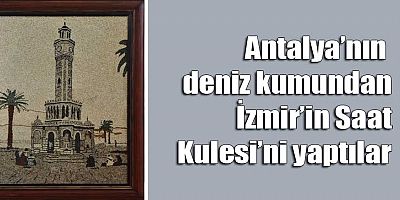 Antalya’nın deniz kumundan İzmir’in Saat Kulesi’ni yaptılar