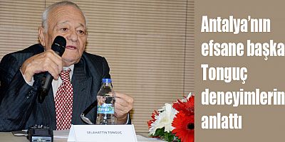 Antalya’nın efsane başkanı Tonguç deneyimlerini anlattı