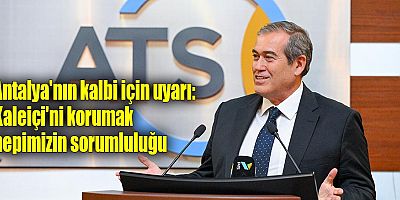 Antalya'nın kalbi için uyarı: Kaleiçi'ni korumak hepimizin sorumluluğu