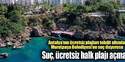 Antalya’nın ücretsiz plajları tehdit altında: Muratpaşa Belediyesi’ne suç duyurusu