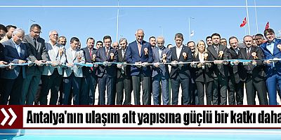 Antalya'nın ulaşım alt yapısına güçlü bir katkı daha