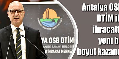 Antalya OSB, DTİM ile ihracatta yeni bir boyut kazandı
